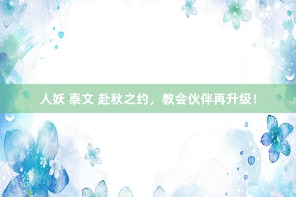 人妖 泰文 赴秋之约，教会伙伴再升级！