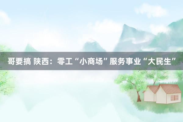 哥要搞 陕西：零工“小商场”服务事业“大民生”