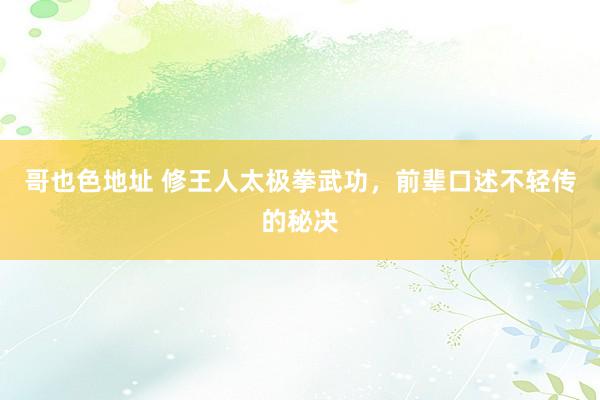 哥也色地址 修王人太极拳武功，前辈口述不轻传的秘决