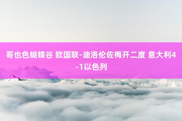 哥也色蝴蝶谷 欧国联-迪洛伦佐梅开二度 意大利4-1以色列