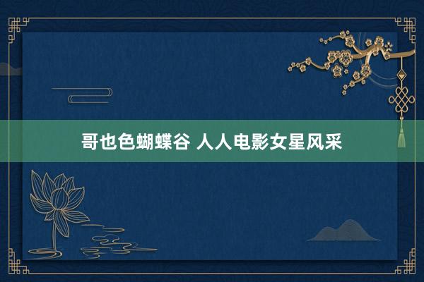 哥也色蝴蝶谷 人人电影女星风采
