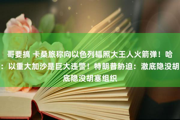 哥要搞 卡桑旅称向以色列辐照大王人火箭弹！哈梅内伊：以重大加沙是巨大违警！特朗普胁迫：澈底隐没胡塞组织