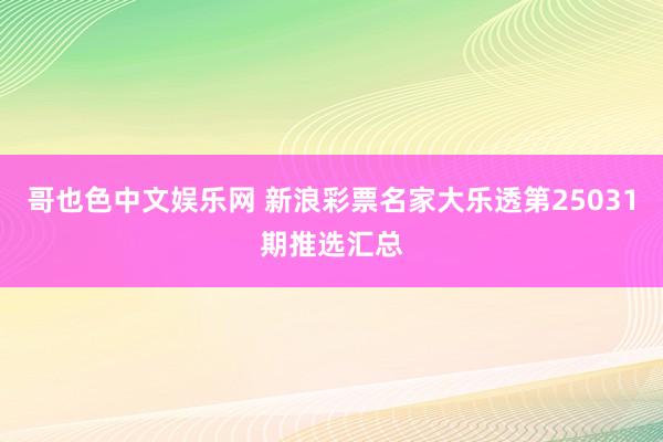 哥也色中文娱乐网 新浪彩票名家大乐透第25031期推选汇总