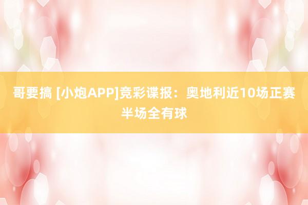 哥要搞 [小炮APP]竞彩谍报：奥地利近10场正赛半场全有球