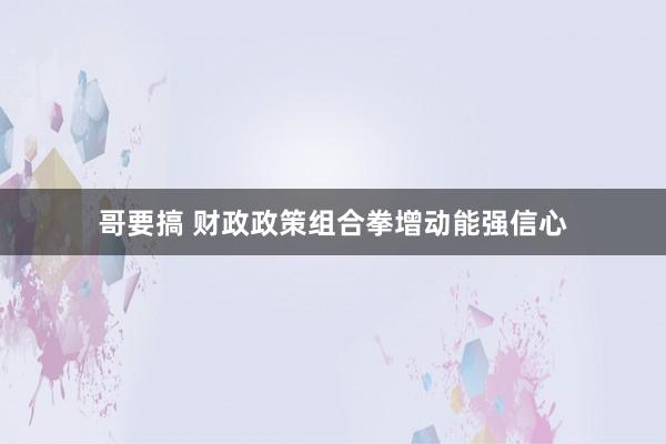 哥要搞 财政政策组合拳增动能强信心