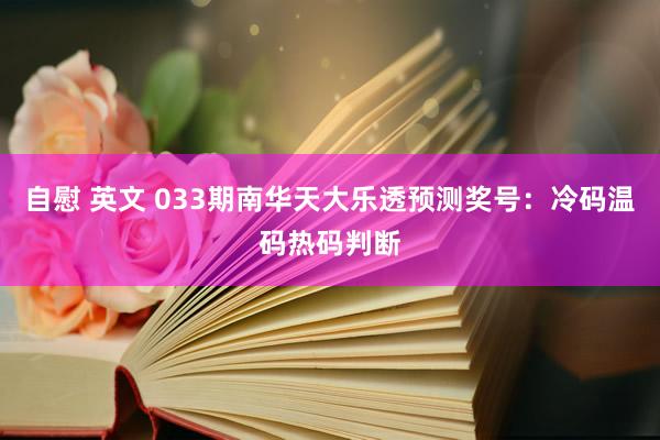 自慰 英文 033期南华天大乐透预测奖号：冷码温码热码判断