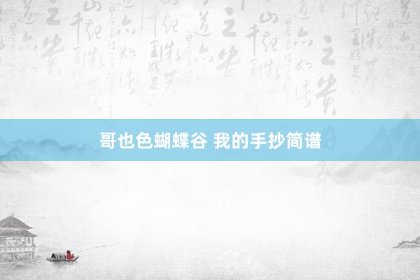哥也色蝴蝶谷 我的手抄简谱