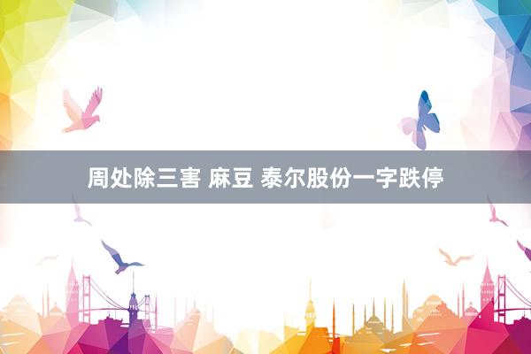 周处除三害 麻豆 泰尔股份一字跌停