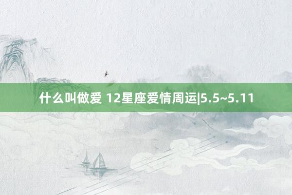 什么叫做爱 12星座爱情周运|5.5~5.11